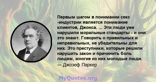 Первым шагом в понимании секс -индустрии является понимание клиентов, Джонса. ... Эти люди уже нарушили моральные стандарты - и они это знают. Говорить о правильных и неправильных, не убедительны для них. Это