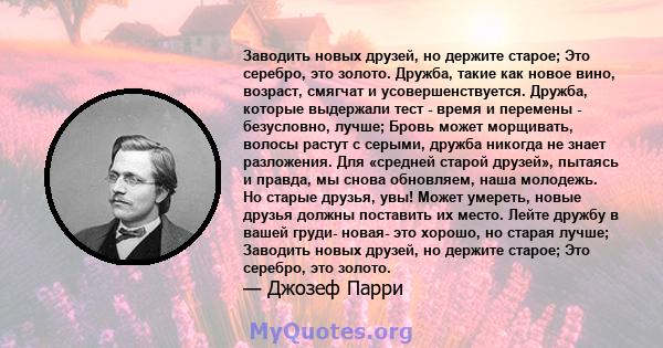 Заводить новых друзей, но держите старое; Это серебро, это золото. Дружба, такие как новое вино, возраст, смягчат и усовершенствуется. Дружба, которые выдержали тест - время и перемены - безусловно, лучше; Бровь может