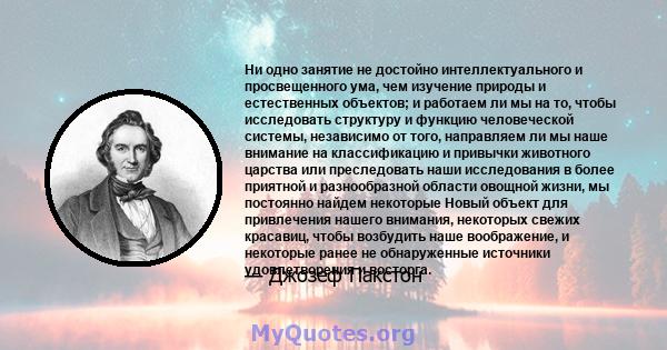 Ни одно занятие не достойно интеллектуального и просвещенного ума, чем изучение природы и естественных объектов; и работаем ли мы на то, чтобы исследовать структуру и функцию человеческой системы, независимо от того,