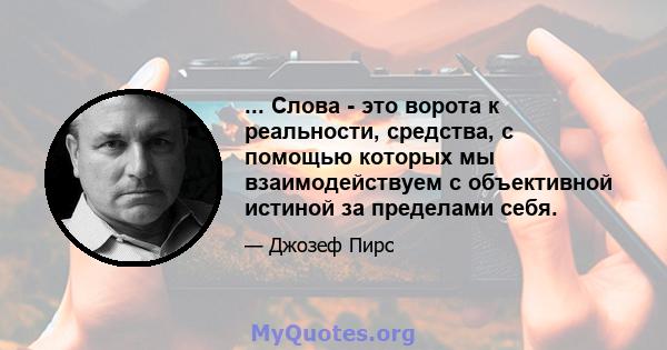 ... Слова - это ворота к реальности, средства, с помощью которых мы взаимодействуем с объективной истиной за пределами себя.