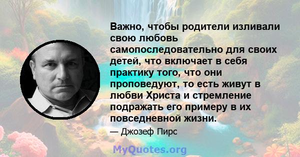 Важно, чтобы родители изливали свою любовь самопоследовательно для своих детей, что включает в себя практику того, что они проповедуют, то есть живут в любви Христа и стремление подражать его примеру в их повседневной