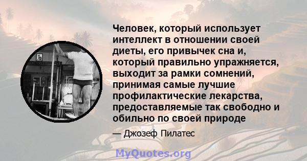 Человек, который использует интеллект в отношении своей диеты, его привычек сна и, который правильно упражняется, выходит за рамки сомнений, принимая самые лучшие профилактические лекарства, предоставляемые так свободно 