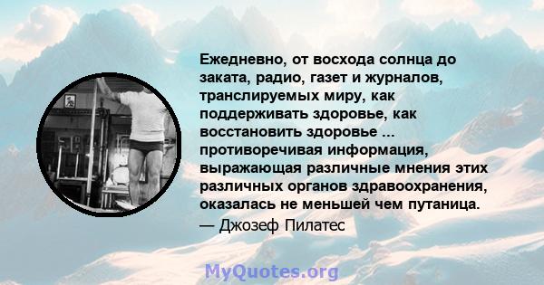 Ежедневно, от восхода солнца до заката, радио, газет и журналов, транслируемых миру, как поддерживать здоровье, как восстановить здоровье ... противоречивая информация, выражающая различные мнения этих различных органов 