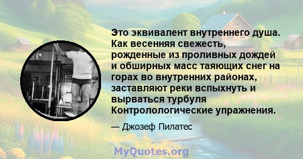 Это эквивалент внутреннего душа. Как весенняя свежесть, рожденные из проливных дождей и обширных масс таяющих снег на горах во внутренних районах, заставляют реки вспыхнуть и вырваться турбуля Контролологические