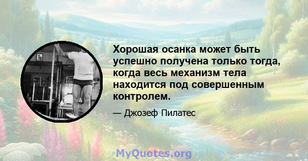 Хорошая осанка может быть успешно получена только тогда, когда весь механизм тела находится под совершенным контролем.