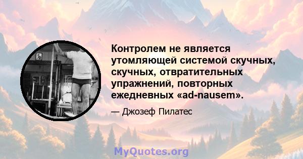 Контролем не является утомляющей системой скучных, скучных, отвратительных упражнений, повторных ежедневных «ad-nausem».