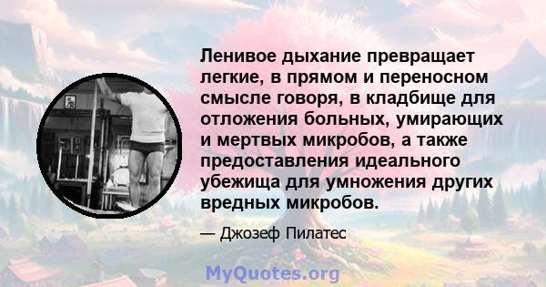 Ленивое дыхание превращает легкие, в прямом и переносном смысле говоря, в кладбище для отложения больных, умирающих и мертвых микробов, а также предоставления идеального убежища для умножения других вредных микробов.