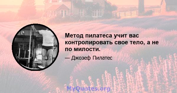 Метод пилатеса учит вас контролировать свое тело, а не по милости.