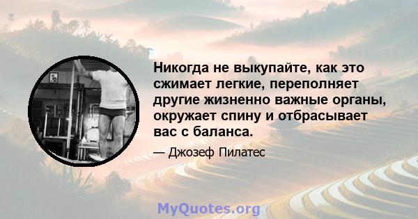 Никогда не выкупайте, как это сжимает легкие, переполняет другие жизненно важные органы, окружает спину и отбрасывает вас с баланса.