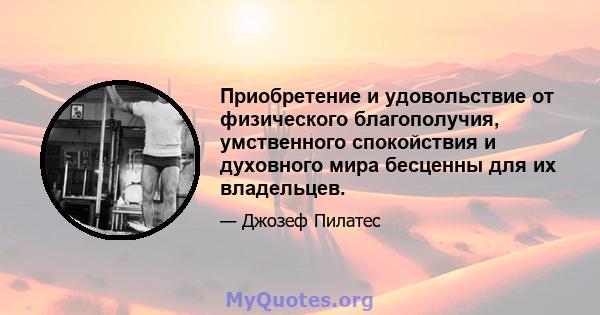 Приобретение и удовольствие от физического благополучия, умственного спокойствия и духовного мира бесценны для их владельцев.