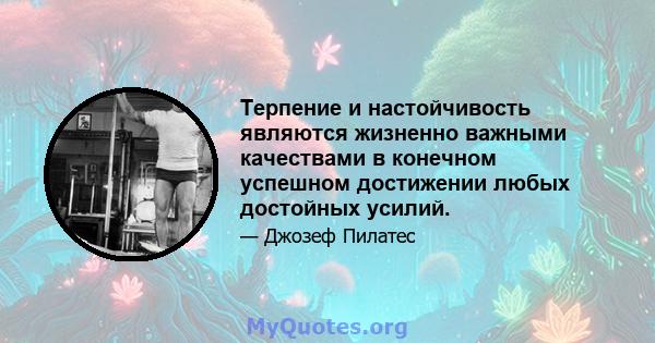 Терпение и настойчивость являются жизненно важными качествами в конечном успешном достижении любых достойных усилий.