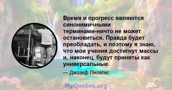 Время и прогресс являются синонимичными терминами-ничто не может остановиться. Правда будет преобладать, и поэтому я знаю, что мои учения достигнут массы и, наконец, будут приняты как универсальные.