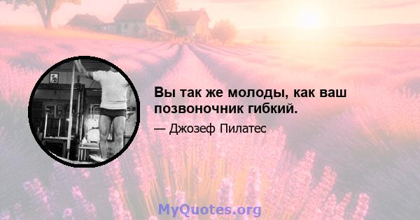 Вы так же молоды, как ваш позвоночник гибкий.