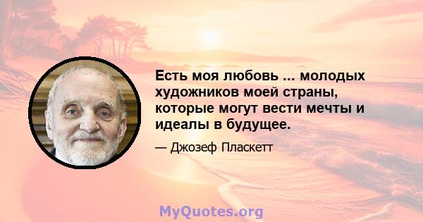 Есть моя любовь ... молодых художников моей страны, которые могут вести мечты и идеалы в будущее.