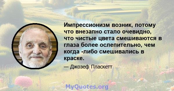 Импрессионизм возник, потому что внезапно стало очевидно, что чистые цвета смешиваются в глаза более ослепительно, чем когда -либо смешивались в краске.