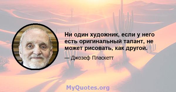 Ни один художник, если у него есть оригинальный талант, не может рисовать, как другой.