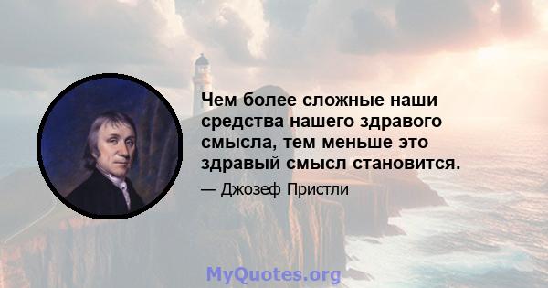 Чем более сложные наши средства нашего здравого смысла, тем меньше это здравый смысл становится.