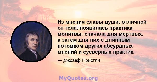 Из мнения славы души, отличной от тела, появилась практика молитвы, сначала для мертвых, а затем для них с длинным потомком других абсурдных мнений и суеверных практик.