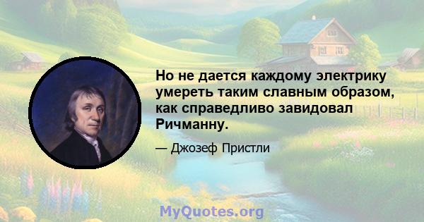 Но не дается каждому электрику умереть таким славным образом, как справедливо завидовал Ричманну.