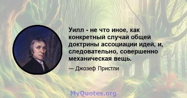 Уилл - не что иное, как конкретный случай общей доктрины ассоциации идей, и, следовательно, совершенно механическая вещь.