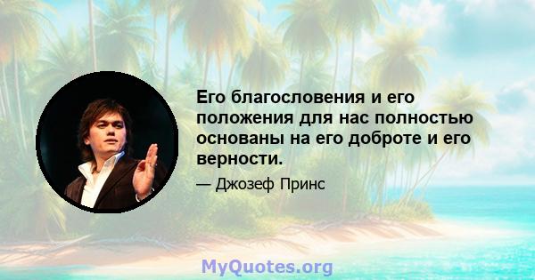 Его благословения и его положения для нас полностью основаны на его доброте и его верности.