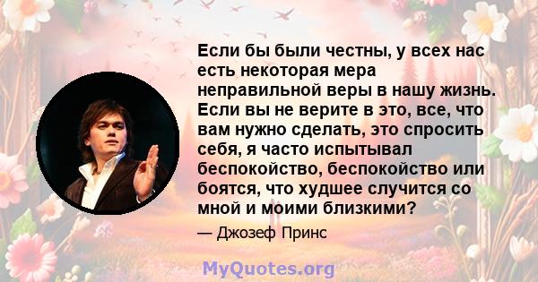 Если бы были честны, у всех нас есть некоторая мера неправильной веры в нашу жизнь. Если вы не верите в это, все, что вам нужно сделать, это спросить себя, я часто испытывал беспокойство, беспокойство или боятся, что