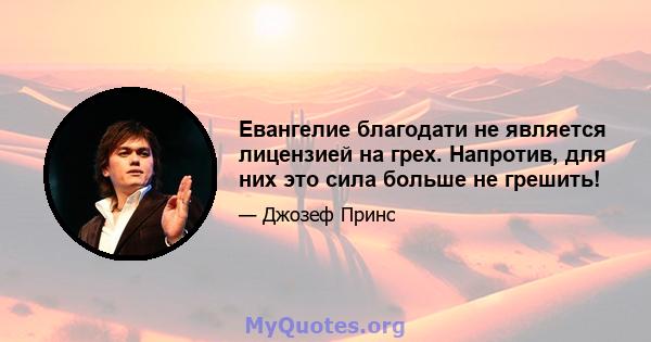 Евангелие благодати не является лицензией на грех. Напротив, для них это сила больше не грешить!