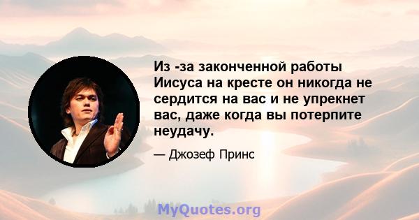 Из -за законченной работы Иисуса на кресте он никогда не сердится на вас и не упрекнет вас, даже когда вы потерпите неудачу.