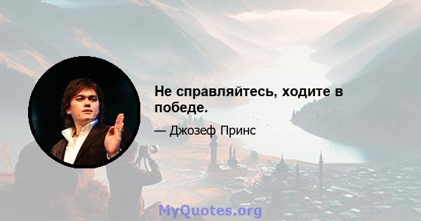 Не справляйтесь, ходите в победе.