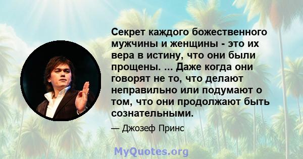 Секрет каждого божественного мужчины и женщины - это их вера в истину, что они были прощены. ... Даже когда они говорят не то, что делают неправильно или подумают о том, что они продолжают быть сознательными.