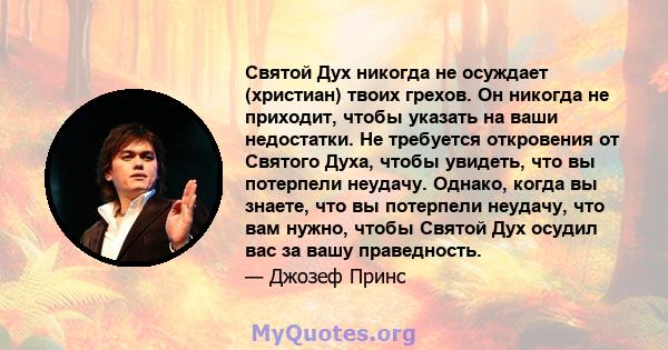 Святой Дух никогда не осуждает (христиан) твоих грехов. Он никогда не приходит, чтобы указать на ваши недостатки. Не требуется откровения от Святого Духа, чтобы увидеть, что вы потерпели неудачу. Однако, когда вы