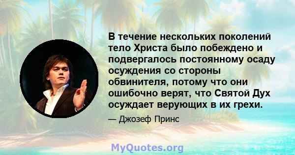 В течение нескольких поколений тело Христа было побеждено и подвергалось постоянному осаду осуждения со стороны обвинителя, потому что они ошибочно верят, что Святой Дух осуждает верующих в их грехи.