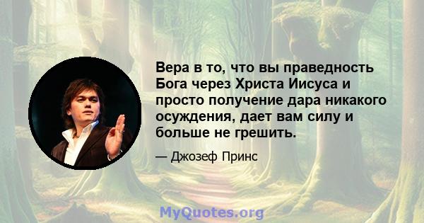 Вера в то, что вы праведность Бога через Христа Иисуса и просто получение дара никакого осуждения, дает вам силу и больше не грешить.