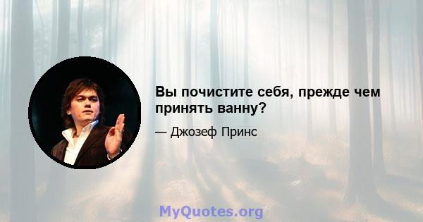 Вы почистите себя, прежде чем принять ванну?