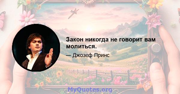 Закон никогда не говорит вам молиться.