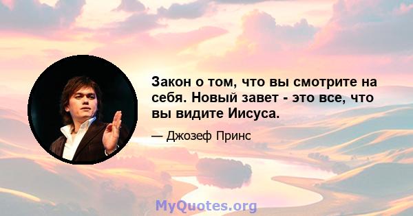 Закон о том, что вы смотрите на себя. Новый завет - это все, что вы видите Иисуса.