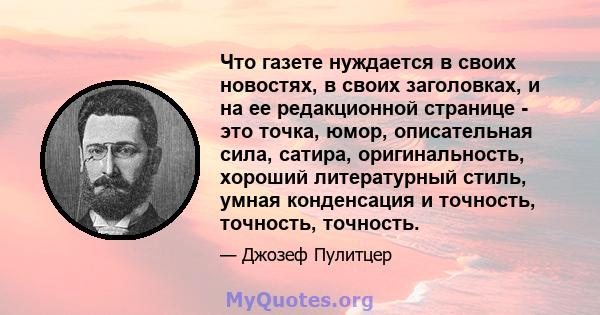 Что газете нуждается в своих новостях, в своих заголовках, и на ее редакционной странице - это точка, юмор, описательная сила, сатира, оригинальность, хороший литературный стиль, умная конденсация и точность, точность,