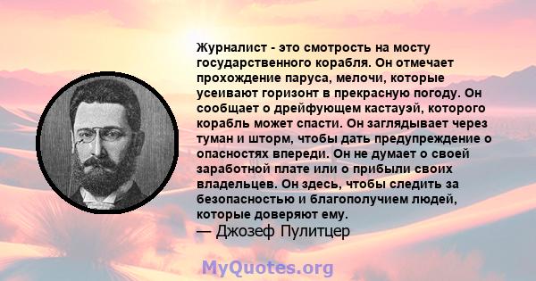 Журналист - это смотрость на мосту государственного корабля. Он отмечает прохождение паруса, мелочи, которые усеивают горизонт в прекрасную погоду. Он сообщает о дрейфующем кастауэй, которого корабль может спасти. Он