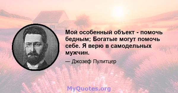 Мой особенный объект - помочь бедным; Богатые могут помочь себе. Я верю в самодельных мужчин.