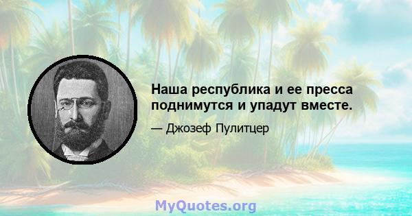 Наша республика и ее пресса поднимутся и упадут вместе.