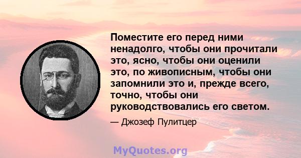 Поместите его перед ними ненадолго, чтобы они прочитали это, ясно, чтобы они оценили это, по живописным, чтобы они запомнили это и, прежде всего, точно, чтобы они руководствовались его светом.