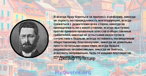 Я всегда буду бороться за прогресс и реформу, никогда не терпеть несправедливость или коррупцию, всегда сражаться с демагогами всех сторон, никогда не принадлежать ни к какой стороне, всегда выступаю против