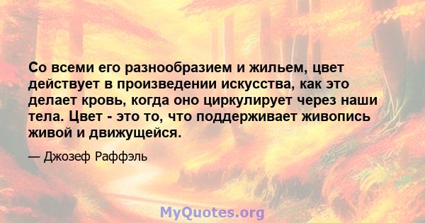 Со всеми его разнообразием и жильем, цвет действует в произведении искусства, как это делает кровь, когда оно циркулирует через наши тела. Цвет - это то, что поддерживает живопись живой и движущейся.