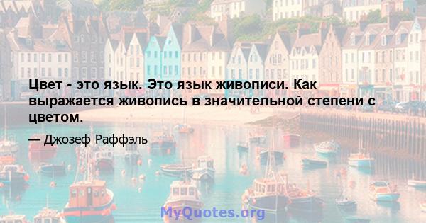 Цвет - это язык. Это язык живописи. Как выражается живопись в значительной степени с цветом.