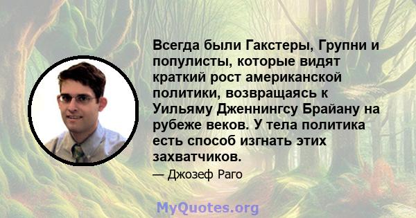 Всегда были Гакстеры, Групни и популисты, которые видят краткий рост американской политики, возвращаясь к Уильяму Дженнингсу Брайану на рубеже веков. У тела политика есть способ изгнать этих захватчиков.