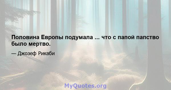 Половина Европы подумала ... что с папой папство было мертво.