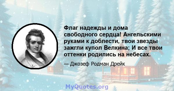 Флаг надежды и дома свободного сердца! Ангельскими руками к доблести, твои звезды зажгли купол Велкина; И все твои оттенки родились на небесах.