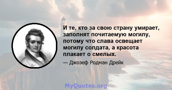 И те, кто за свою страну умирает, заполнят почитаемую могилу, потому что слава освещает могилу солдата, а красота плакает о смелых.