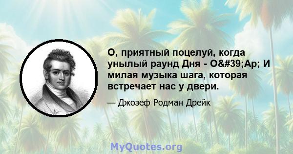 О, приятный поцелуй, когда унылый раунд Дня - О'Ар; И милая музыка шага, которая встречает нас у двери.