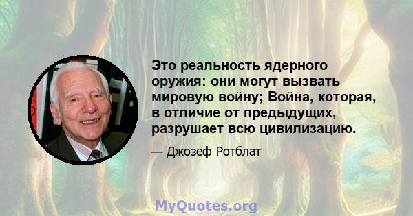 Это реальность ядерного оружия: они могут вызвать мировую войну; Война, которая, в отличие от предыдущих, разрушает всю цивилизацию.